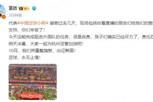 無緣決賽！董路：沒能阻擊外國(guó)隊(duì)很是自責(zé)，孩子們盡力了責(zé)任在我